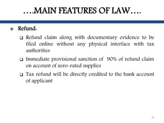 ….MAIN FEATURES OF LAW….
 Refund:
 Refund claim along with documentary evidence to be
filed online without any physical ...