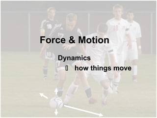 Force & Motion
   Dynamics
      how things move
 