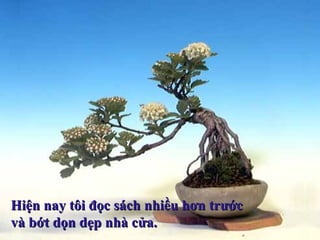 Hiện nay tôi đọc sách nhiều hơn trướcHiện nay tôi đọc sách nhiều hơn trước
và bớt dọn dẹp nhà cửa.và bớt dọn dẹp nhà cửa.
 