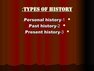Types of history
Types of history
:
:

1
1
-
-
Personal history
Personal history
.
.

2
2
-
-
Past history
Past history
.
.

3
3
-
-
Present history
Present history
.
.
 
