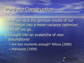 Portfolio Construction Now we stick the glorious results of our estimation into a mean-variance optimizer, and off we go… Straight into an avalanche of new assumptions! Are two moments enough? Wilcox (2000) Markowitz (1959) 