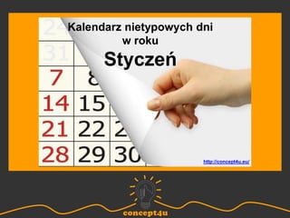Kalendarz nietypowych dni
w roku
Styczeń
http://concept4u.eu/
 