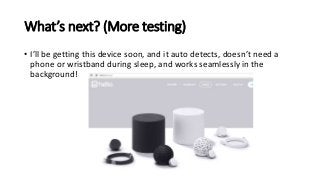 What’s next? (More testing)
• I’ll be getting this device soon, and it auto detects, doesn’t need a
phone or wristband during sleep, and works seamlessly in the
background!
 