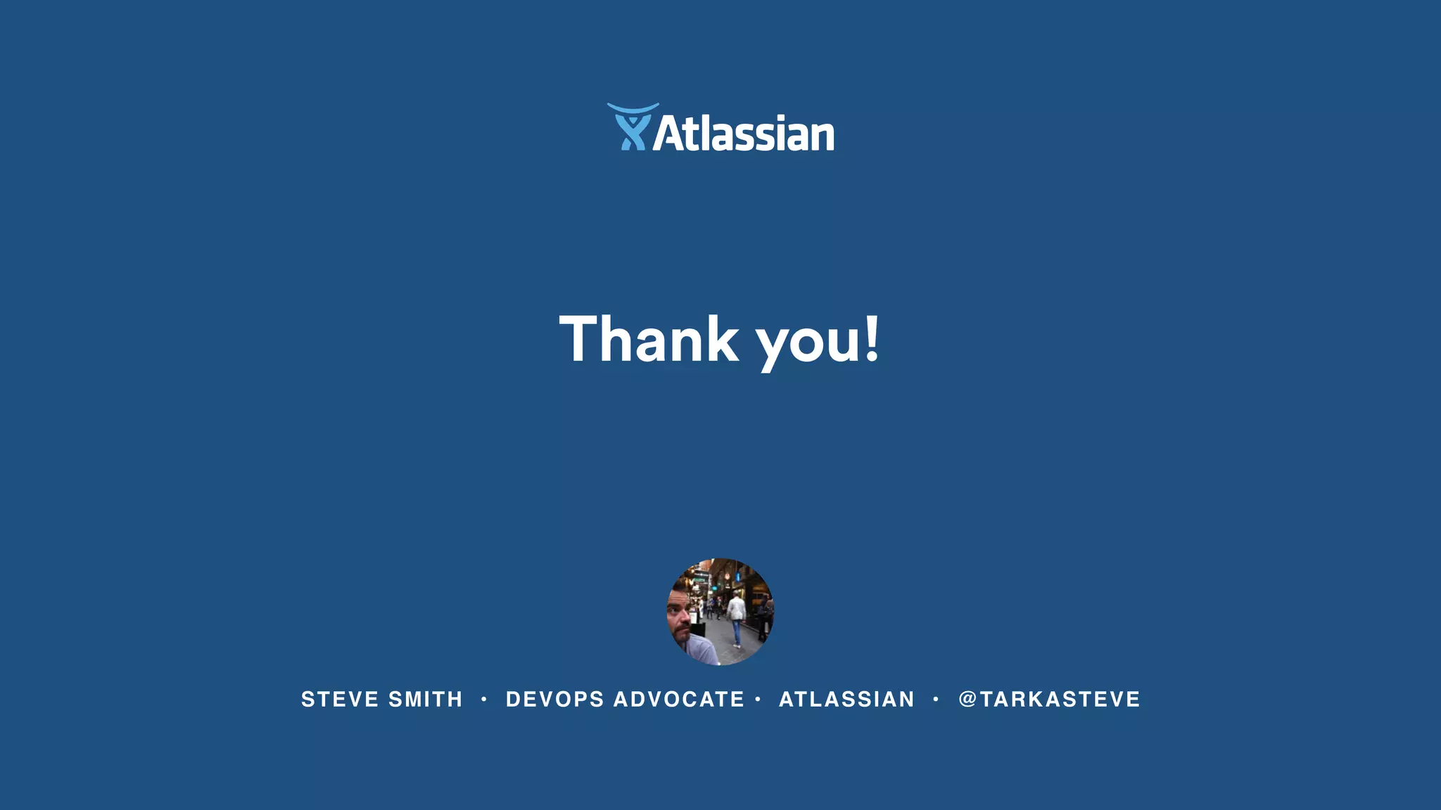 STEVE SMITH • DEVOPS ADVOCATE • ATLASSIAN • @TARKASTEVE
Thank you!
 