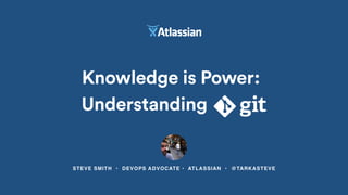 STEVE SMITH • DEVOPS ADVOCATE • ATLASSIAN • @TARKASTEVE
Knowledge is Power:
Understanding
 