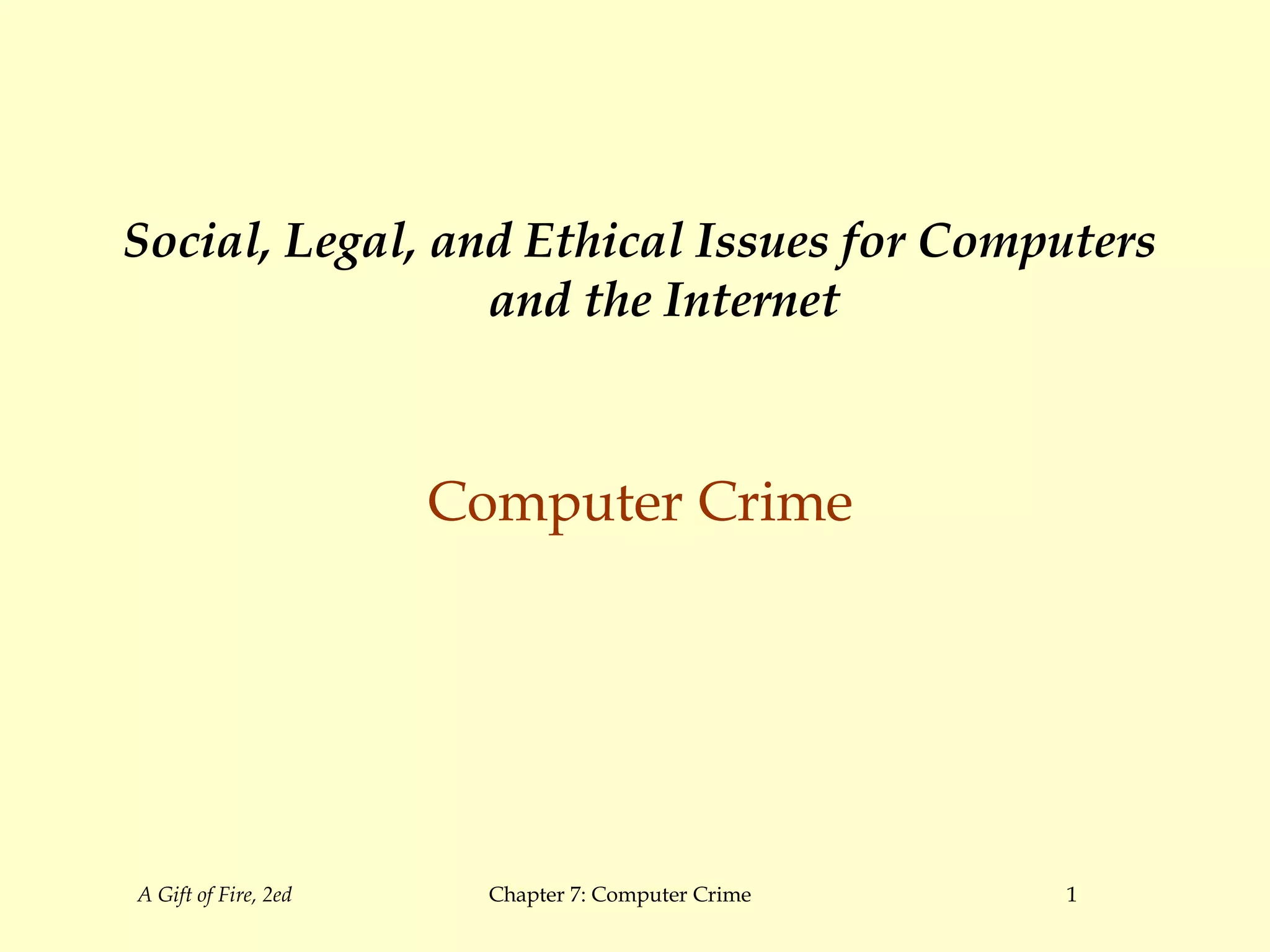A Gift of Fire, 2ed Chapter 7: Computer Crime 1
Social, Legal, and Ethical Issues for Computers
and the Internet
Computer Crime
 