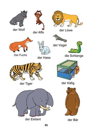 95
der Wolf
die Schlange
der Löwe
der Tiger
der Elefant
der Affe
der Bär
der Käfig
der Vogel
der Hase
Der Fuchs
 