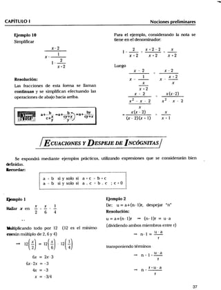 t_Hau_
_sRLc_p______oa___e__0___________p_____D_0_s__n___0_s____0____D__0_____o_t______________F_______f___u_0_______a0_0_0l______0______c______0c_p_(_____0___0_p________c__0_06____0___0_______l______l___0______on__po___o________>__)____p_______o___y___0__n___________e_________________a___ts______________2___0________t____p_________d______________6__p______e(/____________p__________________0______p____e_p___4__)_p____p_____s________)p_____________t__________l_paa______________t__2__________________(___________o_____________(_____________rm___p____________00____N______________p)________e_________00b________0___________________________s_____________e________________t_____________Nl__________l______a__N____p__________p_0__________n______p0_____0_0_______pa___p_____0___________n_p________________________________D______D__________________________t____tttt__N____________________________________t____________t_________
___x_2__2______)________x(__x___x__+____l__J_ __________ /______xr_____+_ ___ _x _
CAPlTULO l Nociones prelimjnares
Ejemplo 10 Para el ejemplo, coMiderando la nota se
_mpl,_F_car tiene en el denominador:
X-2 2 x+2_2 x
-_ x+2 x+2 x+2
x+2 Luego
x_2 _ x_2
l xx+2
.nu_ se s_lm __lF,can erectuando las x + 2
x - 2 x(x_2)
OpefaClOneS de abalO haCla am a. _ _
x-x_2 x2_x-2
'',__i_.'_,___ii__,____i_,iii____,i_.___,________.'__'_i___'___'0a'_'''_da'_____,o.ida____'_a0'_'_0__.0___.'_.,_,_,_,___,__,0___?,___0,_e.__.__,__,__0i_____,_e,_,_,_,,_,'_a0_0,0,___,0__,,'_,0'_,,'__,,_'_,_i_ + b + b a+ by ",_i0'''D_, x(x _ 2) _ x
'__"__''__'''0_O__'0____!_00_'_._00_ _''___0_^ _P..__D.____'___'''^__'_____i^_______ c+x _+x _+x i'__,_ - x _
_________i_____/___________,_/__:___._____:,'__.'_,'_.'__:'v_'__:','_'_v''__''_''_._'_,:_.'''_,__ Y _ i__'',___,
,, _cuAcJoNEs 1 D_sR___ D_ INcóGNIrAs
Se expondrá mediante eJemplos pr_cticos, utilizando expresiones que se considerarán bien
_r_nidas.
_rdar:
; a =b siysolosi a+c = b+c ;
;; a_b siysolosi a.c=b.c ;c_O :_:
_mplo l Etemplo 2
x x _ De: u = a+(n_ l)r, despejar ''n'
afXen -=---
2 6 4 Resolución:
./ u = a+(n-l)r _ (n_l)r = u-a
. _._cando todo o, 12 (12 es el m_,n_.mo (dividiendo ambos miembros enlre r)
X_ X
2 6 4 lransponiendo términos
6x=2x-3 ' n'-
6x_2x =-3
 
