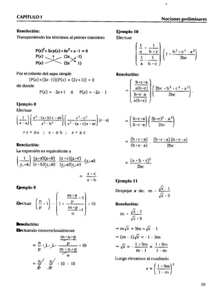 ___ t )_( _____ _N_)(_________) ç______(______b_2_+bcca+a)(_t_(__b_____)__a__) _
CAPITUlO l Nociones pre___m__
Re8oluct6n: EJemplo l O
Transponiendo los té_inos al pnmer _'embro Efectuar
l l
i(x_+_ (x)+_1+__l __o a b+c b2+c2_a2
l+
P(x) (_ -l) l _ 2b
P(_) (_ I) a b+c
Por el criteno del aspa simple Re8ol4cl6n:
_P(x)+ (3x_ I) l EP(x) + (2x+ I) l = O
de donde _a(b+cj 2bc + b 2 + c 2 _ a 2
P(x) = "_+ l ó P(x) -- -2x ' l - _b+c_a 2b, '
a(b+c)
E1emplo8
_ectuar
_J _ x2 _ (a+b)x + ab x2 _ c_ b+c+ +c 2 2(
_x. a __x2_b2 _x2_c,_c,x+ac _X-a _ -- _b+c_a 2bc
_xtta ; x_tb; xftc
(b +c +a) (b +c _ a) (b +c-aJ
Resoluci6n: (b+c -a) 2bc
la expresión es equivalente a
'_l __ ( (,+b+cJ2
'__ (x+bJ(_ (_(_ -
X+C
x +b EJemp_o __
_plo9 D __ l
eSpelafXde: m=
m+n +_ _+9
n _ p ,
Uar - + l - + _ + lO ReSOIUaOn:
p m+p
' _-l
n m --
__9
_luión:
' __ando convenc._ona_mente _ m_ + 9m =_ - l
_ _(m_ l)_ =-l _9m
__n+ __p + _ o _+gm 1+g
_ m+ _ m-l l-m
n
ue_o elevamos al cuadrado
n n
-0. ^, ' -- x_ l+9m
l -m
39
 