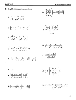__ d) (_(5(_a_ _94_ _a_)_ _32__(____2a_6_ __ _)_ + eFJ)) ____( _ +___x22___)__2x_m+(_n_+_np4_++811)+__28__ _
CAPITULO l Noc;o,es p,e_im;,,,e,
_. Simpli Flcar Ias siguie_tes expresiones:
c) _+ C l+
I I 2bc
2 _ a b+c
a a+3a a+
a-+_-
a+2 4_a2 3a_6
4 2_ x
b) _X Y+_X Y __ _X Y- __ Y j'x' 3
x_yx+y x_yx+y d X X_
2
c)_a __a+
3b3 _oa4 ab4
a+I a2+_ a4+_ a8
x_y) __(x_y) _ 2x2y2 +6xy
(x_y) (x3_y'3) + 2x2y2
(a_I) (_ +a-3_)
b4 8b ,b b_6 6bq _+ J _+a Y _
e)--;-+-_- _-
b-2 b3_g b2+2b+g 2-b (4_b)2
__luar: n
_J- p+I_J+_mP_ +
'_x2(,+b)x+ab x2_c2
_) j
_,x2_(a_-c)x+ac x2-b
_ 5y _5 h _m 2+n' + 1 +2mn _m 2 +n'+2mn - l. + 1
b)X-3+_-__2X-I+- 22 j
2x-G __-3 m +n +mn
 