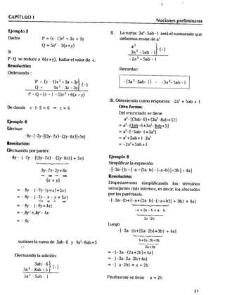 __8_y (aa7_y__(_y__+x_5_x+5)xt_) (x_+y()_J ____ob___________l _ea__n2_t____e_l_n_3t_d_a___ob______c__6o__+_mat_3__o_ab__2rJ__e__t_8s_c(_pa__atbuNa_tne_++_dsN5tobt_a_J)___J_t__+o_2_sa_3__b__+_)t_e_/_5+F__am__t_t4bl_an+losl
CAPiTULO l
Eemlo_ s .2__ _
_ados p _ (c - 1 )_ + 3x + 3y debemos restar de a_
__ _ 2
32 5b _ (-
Si a - a -
p_ se ,educe a 6 x+ hallaf el va_o, de c, - 2a 2 + 5ab + I
Resoluc16n:
Ordenando:
p _- (,.-_)x2+_+3y :_ -(3a'-5ab-l) _ --3a2+5ab+l ';
2 _ 3x _, 3 _--_ _ __ -- - _ _ _ -- -- _ N _. -- __ __ .. ._ _-_. ... N _. ..... _ ...... .. ... .. ._:'
p_ __ c___5y2+6
' t_ 2
De donde c _ _ _ 5 __ o t c __ 6 Otf8 fOr_8_
Del enunciado se tiene
a2- E (3ab - 6J + (3d- - 8ab + 5) 1
EJempIo6
YecEuar __ a2_ __5ab_ _ +3a2 J
- 8y- (- 7y- t(3y- 7x) _ (2y- 8x)J + 5x) _ a2 + 5ab + _ _ 3a2
___uc_'6n: = - 2a2 + 5ab + l
_ectuando por partes:
_g,, _ (_7y _ _(3y_7x) _ (2y__)J + 5x) EiemPlO 8
_ SimßlinlCaf la eX_reSiÓn
3y_7x_2y+8x _E-3a-(b + E"a + (2a-b) -(-a+b)J+3b) +4aJ
- =- _ Resolui6n:
(x + y) Em pe2a,emos sim p_i Fi
t_ _ _ _ _ 'emel""EeS ma" 'l^temO't eS deC'lf_ lOS afeCtadOS
por los paréntesis.
= - 8y _ ( -7y - x - y + 5x) _ __3a_ (b+ _ _a+(2
= _ 8y- (-8y+4x) ?b
a+ 2a - b+ a
= -_+_- 4x
2a -2b
= - 4x
- l-3a-jb+l2a-2bl+3b) + 4al
2 b+2a_2b+3b
SUSt Caer a SUma e a _- y _ a - a +
2 a + 2 b
= - l -3a - (2a+_b)+_al
EFecluando la adici6n:
3ab- 6 =-l-a_2bJ =a+2_
2 _ 8ab + _-
2 3 1
 