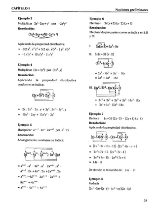 _ERmul_p_____( __vy) _y ( _yy) _y (( _____(3_)_3(3_x+)t____))_t_(2+(_)53____)+l(8x)3__)18___8x
CAPlTUlO l Nocionee pre_imi
Eje_plo3 EJemplo6
Multiplicar 3_-5_+_ por _2_y4 _ectuar 3x(x+3)(x-2)(x+l)
Re,o_uc__o_ n .. ReSoluCiÓn_
Mectuando por pa_es como se indica en l Il
3x2- +__(-2x3y4) ___. '
Aplicando _a propiedad distTibutiva: _ _
_ _Xt3J--3x+9X
= _3.2_.___'+ 5.2_ ._y'_ 2_._y4
_ -6_y4+ Iox__ - 2_y7 ll. 3x(x+3) (x-2)
2
EJemplo_
___caf2x+34 r5_7
=3_-6x2 +9x'_ l8x
eSOlUCiÓn:
=3_+3__ l8x
Aplicando la propiedad distributiva
conforme _se indica: 2 _
lII_ (_+3x -l8x)(xt l)
(2x+3_) (5_-y)
_
4 +6 3x _3
__ 2x.5__7_x. +3_.5__3_
= lo_ _ 2m7 + _5_yt _ 3yj EJemplO 7
Reducir (x+5) (2x-3) - (2x+ l) (-K-4)
Resolución:
_emplo
Aplicando la propiedad distributiva:
._1ultiplicar a'''+'' -_a'"_2a'_" por a'-2a
Re,o_u,ión.. _ __ ' _ 4_
X+52x-3-2x+l X-
._átogamente con Forme se indica: . _ __
= (2x 2-3x+ 1ox- 15) - (2x '-8x+x__)
= 2_+7x-l5_ (2.x-2-7x- 4)
(d'2- 4à- 2à l) (a2- 2a)
_ =hr+7x_l5__+7x+4
= l_-ll
n;+_ 2_ m __ m+l 2
,.__ 2a +4am 2a +2am+_ 2a De donde lo reducido es: I4x - l l
__ an_+__+2 _ 2am+_ _ 2am+3
E_emplo8
m_t t _ni2
ed_ClC
m-t _n__J + m+l
_ a - a a 2X __ X-y _ X +Xy 2X-5y
33
 