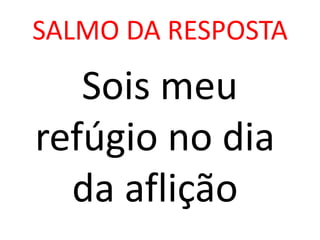 SALMO DA RESPOSTA

   Sois meu
refúgio no dia
  da aflição
 