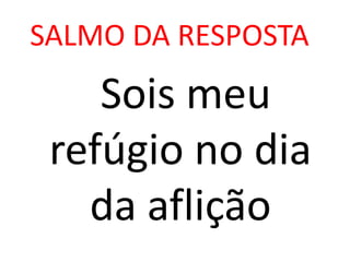 SALMO DA RESPOSTA
    Sois meu
 refúgio no dia
   da aflição
 