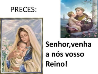 PRECES:



          Senhor,venha
          a nós vosso
          Reino!
 