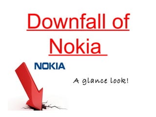 Downfall of
Nokia
A glance look!
 