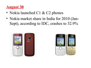 August 30
• Nokia launched C1 & C2 phones
• Nokia market share in India for 2010 (Jan-
Sept), according to IDC, crashes to 32.9%
 