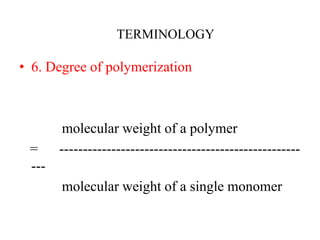 • 6. Degree of polymerization
molecular weight of a polymer
= ---------------------------------------------------
---
molecular weight of a single monomer
TERMINOLOGY
 