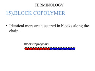15).BLOCK COPOLYMER
• Identical mers are clustered in blocks along the
chain.
TERMINOLOGY
 