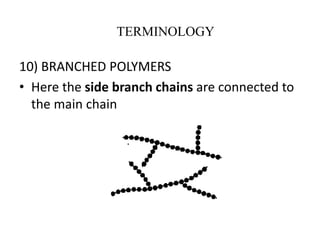 10) BRANCHED POLYMERS
• Here the side branch chains are connected to
the main chain
TERMINOLOGY
 