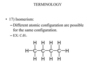 • 17) Isomerism:
–Different atomic configuration are possible
for the same configuration.
– EX: C4H10
TERMINOLOGY
 