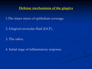 Defense mechanisms of the gingiva
1.The intact status of epithelium coverage.
2. Gingival crevicular fluid (GCF).
3. The saliva.
4. Initial stage of inflammatory response.
 