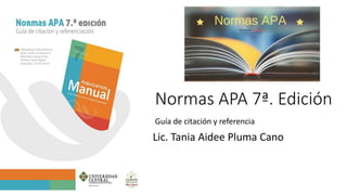 Normas APA 7ª. Edición
Guía de citación y referencia
Lic. Tania Aidee Pluma Cano
 