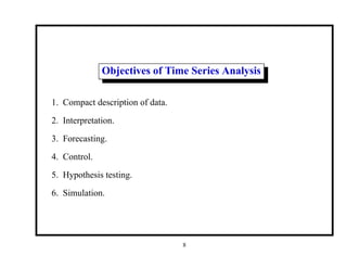 Objectives of Time Series Analysis
1. Compact description of data.
2. Interpretation.
3. Forecasting.
4. Control.
5. Hypothesis testing.
6. Simulation.
8
 