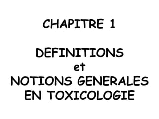 CHAPITRE 1
DEFINITIONS
et
NOTIONS GENERALES
EN TOXICOLOGIE
 