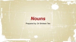 Nouns
Prepared by: Dr Shirleen Teo
 