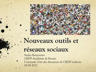 Nouveaux outils et
réseaux sociaux
Nadya Benyounes
CRDP Académie de Rouen
Université d’été des directeurs de CRDP Ludovia
28 08 2012
 