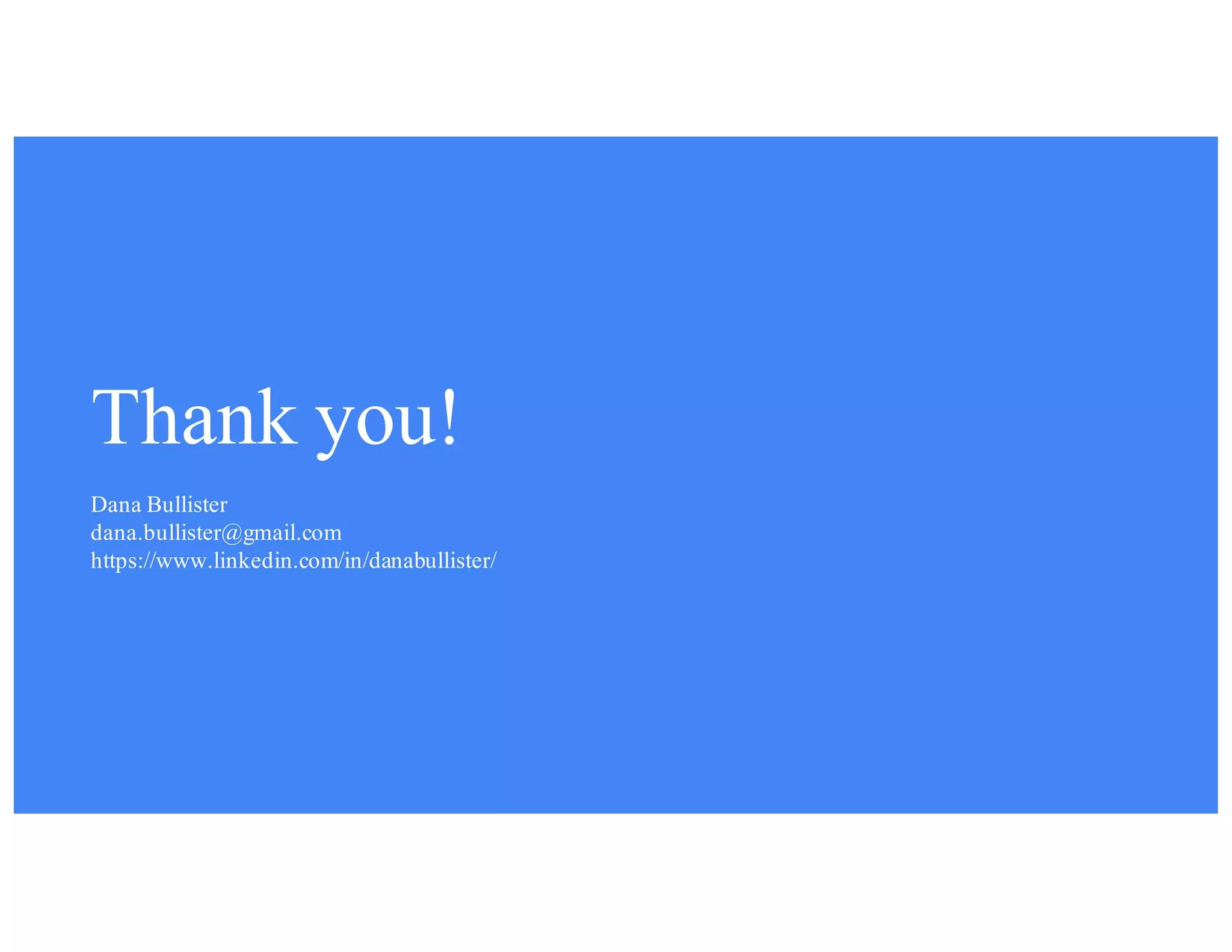 Thank you!
Dana Bullister
dana.bullister@gmail.com
https://www.linkedin.com/in/danabullister/
 