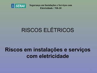 RISCOS ELÉTRICOS
 
Riscos em instalações e serviços
com eletricidade
Segurança em Instalações e Serviços com
Eletricidade / NR-10
14
 