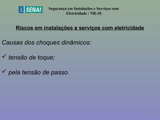 Riscos em instalações e serviços com eletricidade
Segurança em Instalações e Serviços com
Eletricidade / NR-10
Causas dos choques dinâmicos:
 tensão de toque;
 pela tensão de passo.
31
 