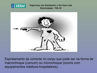 Segurança em Instalações e Serviços com
Eletricidade / NR-10
Espraiamento da corrente no corpo que pode ser na forma de
macrochoque (comum) ou microchoque (ocorre com
equipamentos médicos-hospitalares).
48
 