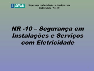 NR -10 – Segurança em
Instalações e Serviços
com Eletricidade
Segurança em Instalações e Serviços com
Eletricidade / NR-10
1
 