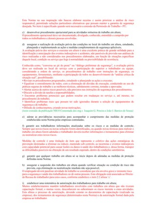 Esta Norma na sua inspiração não buscou elaborar receitas e assim priorizar a análise de risco
responsável, permitindo soluções particulares alternativas que possam manter a garantia de segurança
desejada. No item é especificado quando será necessário a emissão da Permissão de Trabalho - PT;

c) desenvolver procedimento operacional para as atividades rotineiras de trabalho em altura;
O procedimento operacional deve ser documentado, divulgado, conhecido, entendido e cumprido por
todos os trabalhadores e demais pessoas envolvidas.

d) assegurar a realização de avaliação prévia das condições no local do trabalho em altura, estudando,
    planejando e implementando as ações e medidas complementares de segurança aplicáveis;
A avaliação prévia dos serviços a executar em altura é uma excelente prática de grande utilidade para a
identificação e antecipação dos eventos indesejáveis e acidentes, não passíveis de previsão nas análises de
risco realizadas e não considerados nos procedimentos elaborados, em função de situações específicas
daquele local, condição ou serviço que foge à normalidade ou previsibilidade de ocorrência.

Conhecida como, “conversa ao pé do poste” ou “diálogo preliminar de segurança”, a avaliação prévia
deve ser realizada no local do serviço com a participação do superior e trabalhador ou equipe,
considerando a ordem de serviço, os procedimentos de trabalho com instruções de segurança, os
equipamentos, ferramentais, mediante a participação de todos no desenvolvimento de “análise crítica da
situação real”, possibilitando:
• Revisar os procedimentos programados, estudando e planejando as ações a executar;
• Equalizar o entendimento de todos, com a eliminação de dúvidas de execução, conduzindo ao uso de
práticas seguras de trabalho e as melhores técnicas, sabidamente corretas, testadas e aprovadas.
• Alertar acerca de outros riscos possíveis, não previstos nas instruções de segurança dos procedimentos;
• Discutir a divisão de tarefas e responsabilidades;
• Encontrar problemas potenciais que podem resultar em mudanças no serviço e, até mesmo, no
procedimento de trabalho;
• Identificar problemas reais que possam ter sido ignorados durante a seleção de equipamentos de
segurança e de trabalho;
• Difusão de conhecimentos, criando novas motivações;
(texto extraído da publicação NR10 Comentada dos eng.s Joaquim G. Pereira e João J. Barrico de Sousa)

e)   adotar as providências necessárias para acompanhar o cumprimento das medidas de proteção
     estabelecidas nesta Norma pelas empresas contratadas;

f) garantir aos trabalhadores informações atualizadas sobre os riscos e as medidas de controle;
Sempre que novos riscos ou novas soluções forem identificadas, ou quando novas técnicas para realizar o
trabalho em altura forem adotadas o trabalhador deverá receber informações e treinamentos para eliminar
ou neutralizar estes novos riscos.

Medidas de controle é uma titulação de item que representa o coletivo das ações estratégicas de
prevenção destinadas a eliminar ou reduzir, mantendo sob controle, as incertezas e eventos indesejáveis
com capacidade potencial para causar lesões ou danos à saúde dos trabalhadores e, dessa forma, transpor
as dificuldades possíveis na obtenção de um resultado esperado, dentro de condições satisfatórias.

g) garantir que qualquer trabalho em altura só se inicie depois de adotadas as medidas de proteção
   definidas nesta Norma;

h) assegurar a suspensão dos trabalhos em altura quando verificar situação ou condição de risco não
    prevista, cuja eliminação ou neutralização imediata não seja possível;
O empregado deverá paralisar atividade de trabalho se considerar que ela envolve grave e iminente risco
para a segurança e saúde dos trabalhadores ou de outras pessoas. Esta obrigação está associada ao Direito
de Recusa do trabalhador para estes casos, conforme estabelece o item 2.2 alínea ¨c¨.

i) estabelecer uma sistemática de autorização dos trabalhadores para trabalho em altura;
Muitos estabelecimentos mantêm trabalhadores envolvidos com trabalhos em altura que não tiveram
capacitação formal, e muitas vezes, desconhecem ou subestimam os riscos inerente a estas atividades.
Esta alínea o processo de autorização, devendo constar os documentos de capacitação (realizado na
empresa), dos treinamentos de segurança (determinados nesta Norma) e da autorização formal dada pela
empresa ao trabalhador.
 