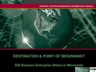 NATIONAL STATES GEOGRAPHIC INFORMATION COUNCIL DESTINATION & POINT OF BEGINNING? GIS Reaches Enterprise Status in Minnesota 