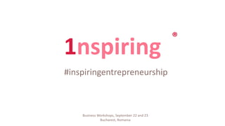 1nspiring
#inspiringentrepreneurship
®
Business Workshops, September 22 and 23
Bucharest, Romania
 
