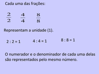 Cada uma das frações: Representam a unidade (1). O numerador e o denominador de cada uma delas são representados pelo mesm...