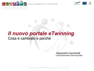 Il nuovo portale eTwinning Cosa è cambiato e perché Alessandra Ceccherelli Unità Nazionale eTwinning Italia 