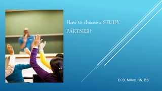 How to choose a STUDY
PARTNER?
D. D. Millett, RN, BS
 