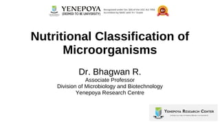 Dr. Bhagwan R.
Associate Professor
Division of Microbiology and Biotechnology
Yenepoya Research Centre
Nutritional Classification of
Microorganisms
 
