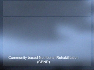 Community based Nutritional Rehabilitation
(CBNR)
 