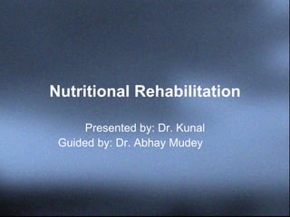 Nutritional Rehabilitation
Presented by: Dr. Kunal
Guided by: Dr. Abhay Mudey
 