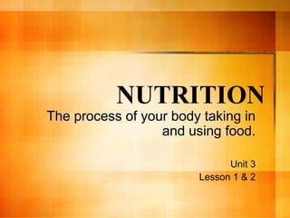 NUTRITION
The process of your body taking in
and using food.
Unit 3
Lesson 1 & 2
 