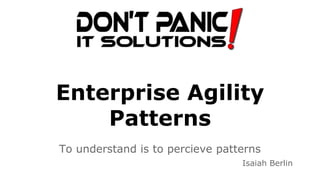 Enterprise Agility
Patterns
To understand is to percieve patterns
Isaiah Berlin
 