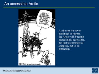 As the sea ice cover  continues to retreat,  the Arctic will become  increasingly accessible,  not just to commercial  shipping, but to oil  extraction.   Mike Keefe, 08/18/2007  Denver Post An accessible Arctic 