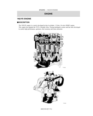 ENGINE — 1NZ-FE ENGINE
ENGINE
2000 ECHO (NCF 171U)
1NZ-FE ENGINE
JDESCRIPTION
The 1NZ-FE engine is a newly developed in-line 4-cylinder, 1.5-liter, 16-valve DOHC engine.
This engine has adopted the VVT-i (Variable Valve Timing-intelligent) system and has been developed
to realize high performance, quietness, fuel economy and clean emissions.
171EG01
171EG02
 