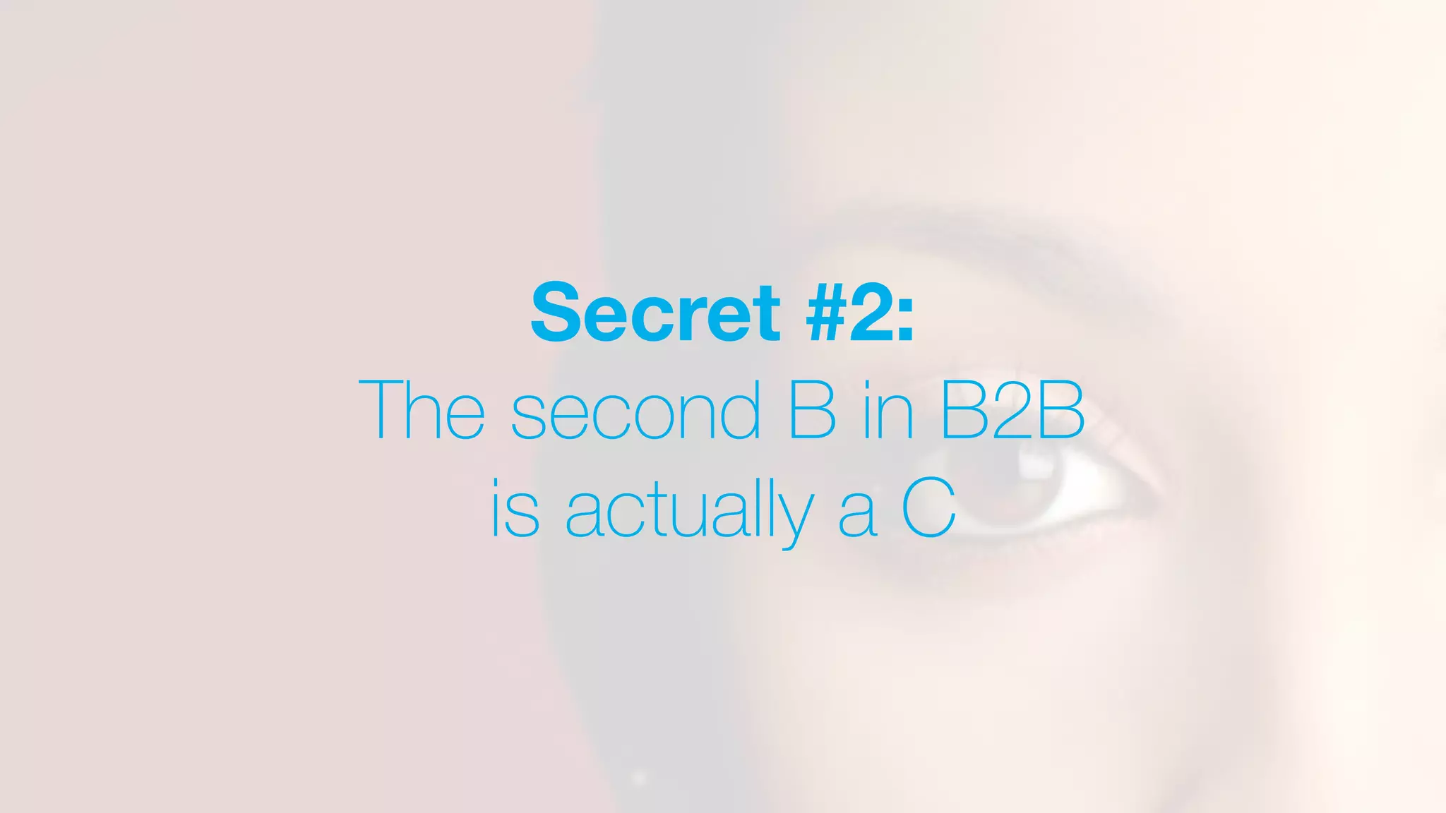 Secret #2:
The second B in B2B
is actually a C
 